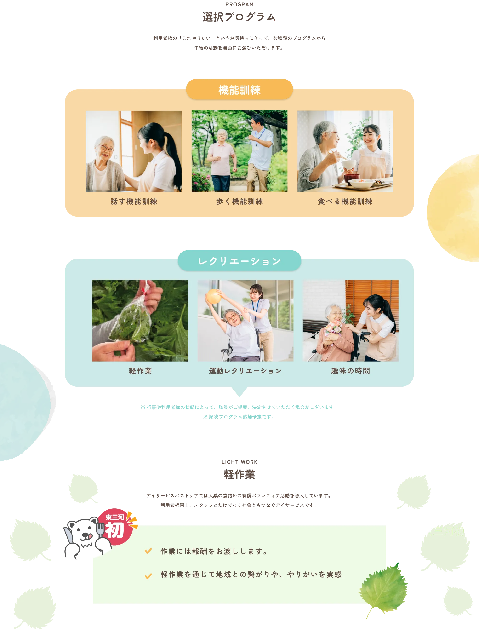 
              ### PROGRAM
              
              ## 選択プログラム
              
              利用者様の「これやりたい」というお気持ちによって、数種類のプログラムから
              午後の活動を自由にお選びいただけます。
              
              ---
              
              ### 機能訓練
              
              * **話す機能訓練**
              * **歩く機能訓練**
              * **食べる機能訓練**
              
              ---
              
              ### レクリエーション
              
              * **軽作業**
              * **運動レクリエーション**
              * **趣味の時間**
              
              ※ 行事や利用者様の状態によって、職員がご提案、決定させていただく場合がございます。
              ※ 順次プログラム追加予定です。
              
              ---
              
              ## LIGHT WORK
              
              ### 軽作業
              
              デイサービスポストケアでは大葉の袋詰めの作業をボランティア活動等と導入しています。
              利用者様同士、スタッフとだけでなく社会ともつながるデイサービスです。
              
              ---
              東三河初
              ✅ 作業には報酬をお渡しします。
              ✅ 軽作業を通じて地域との繋がりや、やりがいを実感
              